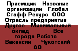 Приемщик › Название организации ­ Глобал Стафф Ресурс, ООО › Отрасль предприятия ­ Другое › Минимальный оклад ­ 18 000 - Все города Работа » Вакансии   . Чукотский АО